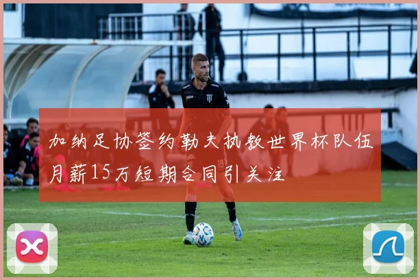 加纳足协签约勒夫执教世界杯队伍月薪15万短期合同引关注