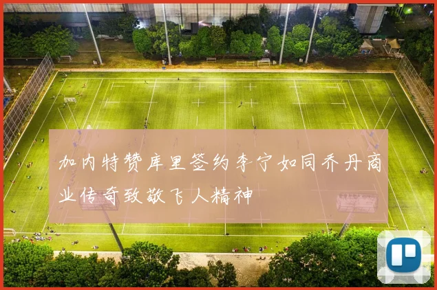 加内特赞库里签约李宁如同乔丹商业传奇致敬飞人精神