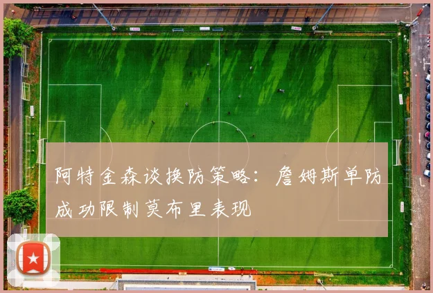 阿特金森谈换防策略：詹姆斯单防成功限制莫布里表现