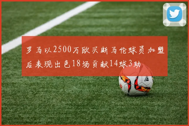 罗马以2500万欧买断马伦球员加盟后表现出色18场贡献14球3助