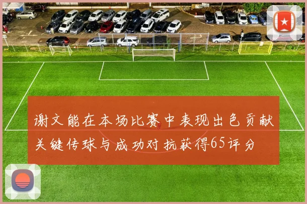 谢文能在本场比赛中表现出色贡献关键传球与成功对抗获得65评分