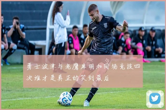 勇士波津与老鹰库明加同场竞技四次谁才是真正的笑到最后
