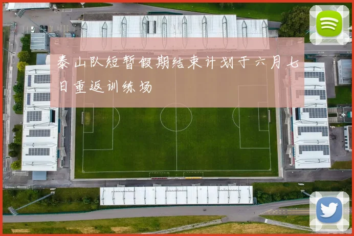泰山队短暂假期结束计划于六月七日重返训练场