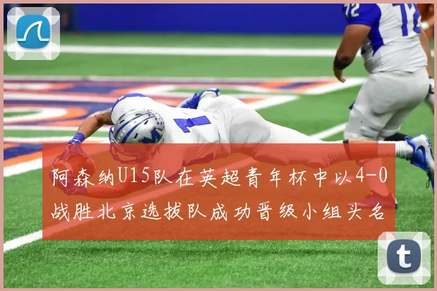 阿森纳U15队在英超青年杯中以4-0战胜北京选拔队成功晋级小组头名