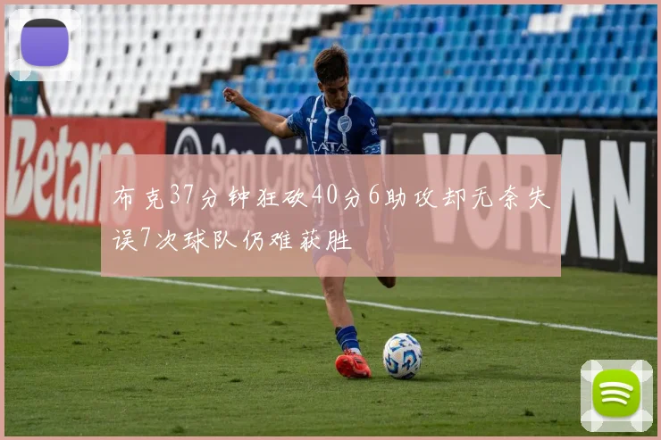 布克37分钟狂砍40分6助攻却无奈失误7次球队仍难获胜