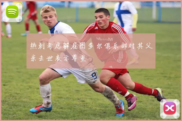 热刺考虑解雇图多尔俱乐部对其父亲去世表示尊重