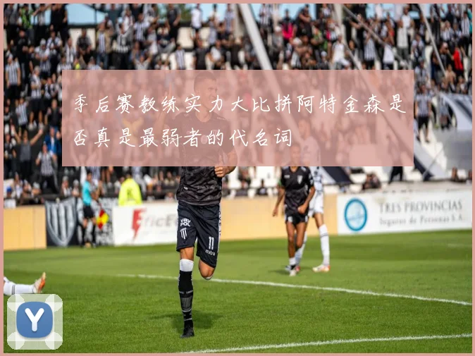 季后赛教练实力大比拼阿特金森是否真是最弱者的代名词