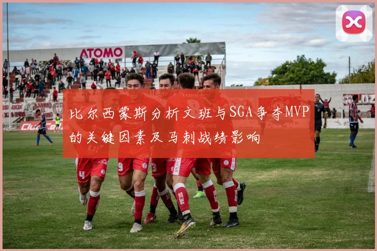比尔西蒙斯分析文班与SGA争夺MVP的关键因素及马刺战绩影响