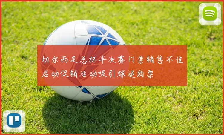 切尔西足总杯半决赛门票销售不佳启动促销活动吸引球迷购票