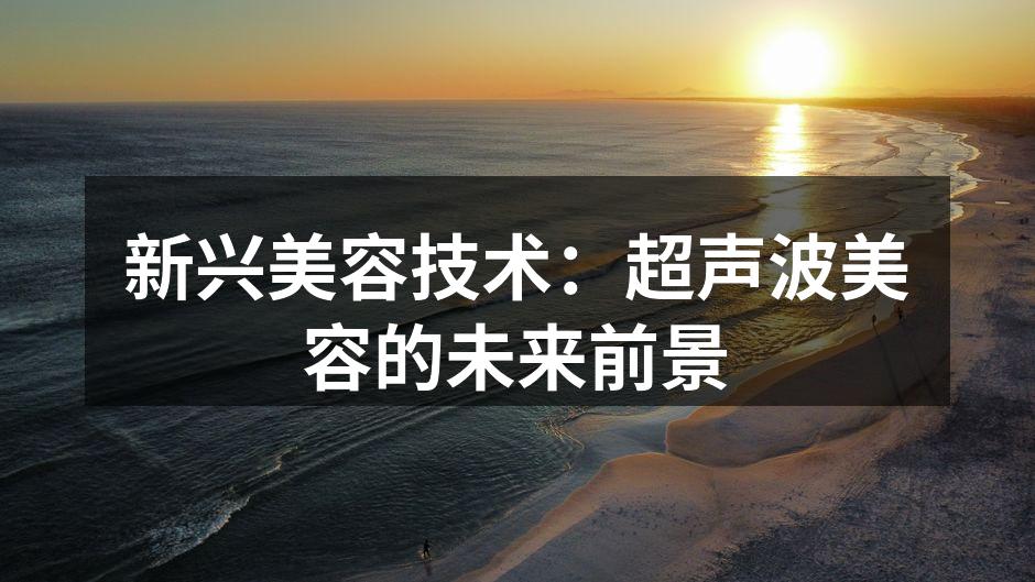 新兴美容技术：超声波美容的未来前景