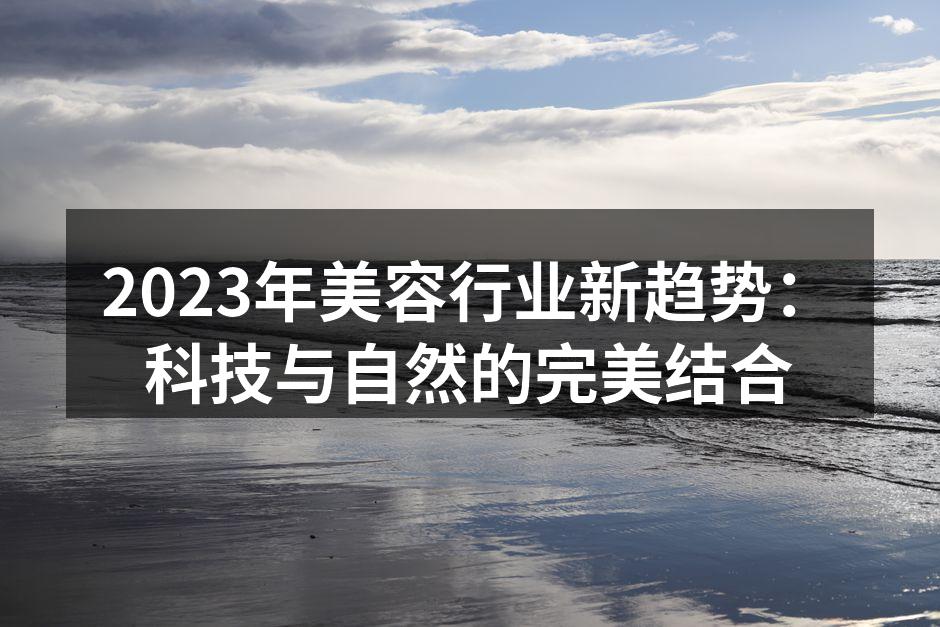 2023年美容行业新趋势：科技与自然的完