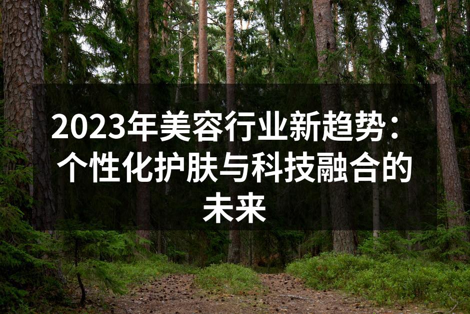 2023年美容行业新趋势：个性化护肤与科